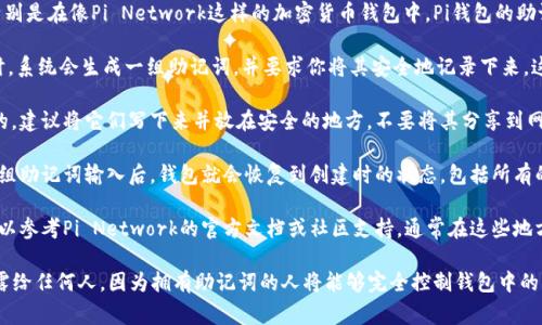 助记词是区块链钱包中用于恢复钱包的重要信息，特别是在像Pi Network这样的加密货币钱包中。Pi钱包的助记词通常在以下几个步骤中获取：

1. **创建钱包时获取**：通常在你首次创建Pi钱包时，系统会生成一组助记词，并要求你将其安全地记录下来。这些助记词通常是一个长度为12或24个单词的词组。

2. **安全性**：安全地保存这些助记词是非常重要的。建议将它们写下来并放在安全的地方，不要将其分享到网络或通过电子邮件传送。

3. **恢复钱包**：如果你需要恢复你的钱包，使用这组助记词输入后，钱包就会恢复到创建时的状态，包括所有的余额和交易记录。

4. **查找帮助文档**：如果忘记了助记词的位置，可以参考Pi Network的官方文档或社区支持，通常在这些地方能够找到如何处理助记词的详细指引。

请注意，保护助记词的安全性至关重要，切勿将其泄露给任何人，因为拥有助记词的人将能够完全控制钱包中的资产。