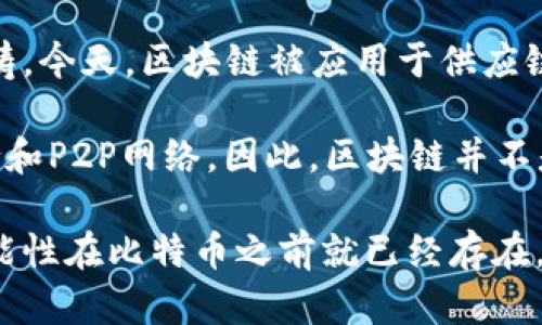 区块链的起源与比特币密切相关，但这种关系并不意味着区块链的概念和技术完全依赖于比特币的存在。以下是一些关键的观点来帮助澄清这一关系：

1. **定义区块链**：区块链是一种分布式账本技术，允许数据在多个节点之间以去中心化的方式进行存储和验证。它通过消除中心化的信任机制，增强了透明度和安全性。

2. **比特币作为首个应用**：比特币是由一个化名为中本聪（Satoshi Nakamoto）的人在2008年提出的，后来在2009年正式启动。比特币的设计依赖于区块链技术，作为其交易记录的核心基础。因此，可以说比特币是第一个利用区块链，并展示其潜力的应用。

3. **区块链的广泛应用**：虽然比特币是区块链技术的早期使用案例，但区块链的应用已经超出了加密货币的范畴。今天，区块链被应用于供应链管理、智能合约、投票系统、数字身份验证等多个领域。

4. **区块链的前身思想**：在比特币之前，已经有一些与分布式账本或网络安全相关的想法和技术，比如Merkle树和P2P网络。因此，区块链并不是一个突发的新发明，而是有着深厚的理论和技术基础。

综上所述，可以说“区块链起源于比特币”是一个相对有误导性的说法。区块链作为一项独立的技术，它的概念和可能性在比特币之前就已经存在，但比特币无疑是第一个有效实现这一技术的实例。
