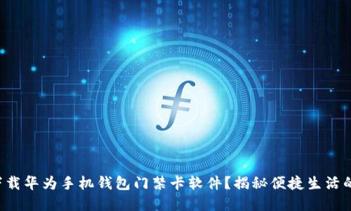 如何下载华为手机钱包门禁卡软件？揭秘便捷生活的秘密！