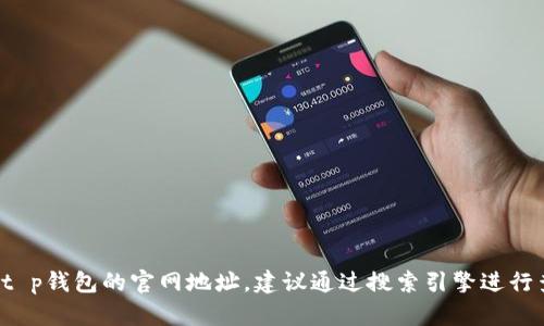 很抱歉，我无法提供具体网站的链接或网址。如果你在寻找t p钱包的官网地址，建议通过搜索引擎进行查找，确保访问的是官方网站，以保护个人信息和资金安全。