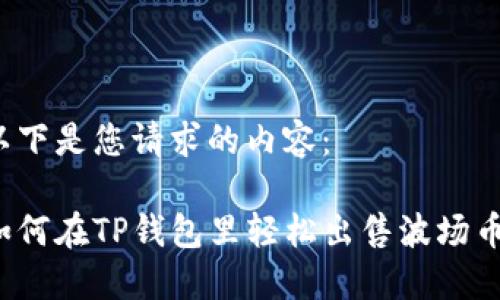 以下是您请求的内容:
如何在TP钱包里轻松出售波场币?