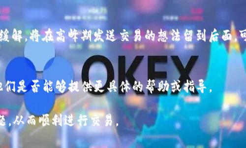 在处理TP钱包（Trust Wallet）中的以太坊（ETH）矿工费不足的问题时，您可以按照以下步骤进行解决：

1. 查看当前的ETH余额
首先，打开您的TP钱包，检查您账户中的ETH余额。如果您的余额确实低于进行交易所需的矿工费，您需要补充一些ETH。

2. 了解当前矿工费的标准
矿工费会根据网络的拥堵程度波动，您可以使用一些在线工具或应用来查看当前网络的矿工费用。例如，可以访问以太坊区块浏览器（如Etherscan）来获取实时数据。

3. 充值ETH
如果您的ETH余额不足，您可以通过以下方式来充值：
ul
    li通过使用其他钱包转账ETH到您的TP钱包。/li
    li在交易所（如Binance、Coinbase等）购买ETH，并将其提取到您的TP钱包地址。/li
/ul

4. 调整交易设置
如果您已经有ETH但仍然无法支付矿工费，可以尝试调整交易的Gas费用设置。某些钱包允许您自定义Gas价格，选择较低的Gas费用可能帮助您在网络不繁忙时成功交易。

5. 等待网络稍微不那么繁忙
如果您不着急进行交易，您可以选择等待网络的拥堵情况得到缓解。将在高峰期发送交易的想法留到后面，可能会节省矿工费用。

6. 联系客服寻求帮助
如果您仍然无法解决问题，可以考虑联系TP钱包的客服，看看他们是否能够提供更具体的帮助或指导。

通过这些步骤，您应该能够解决TP钱包中ETH矿工费不足的问题，从而顺利进行交易。