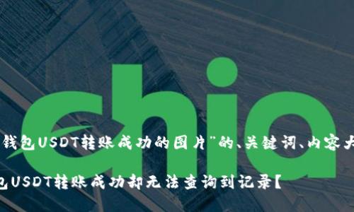 以下是关于“TP钱包USDT转账成功的图片”的、关键词、内容大纲及详细内容。
为何你的TP钱包USDT转账成功却无法查询到记录?