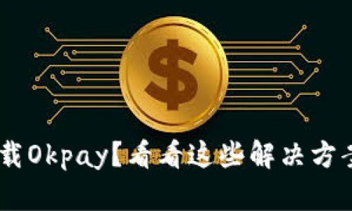 苹果手机无法下载Okpay？看看这些解决方案，或许能帮到你！