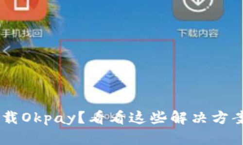 苹果手机无法下载Okpay？看看这些解决方案，或许能帮到你！