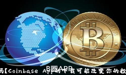 
你知道吗？Coinbase App的下载可能改变你的投资人生！