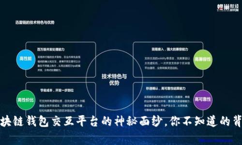 揭开区块链钱包交互平台的神秘面纱，你不知道的背后故事
