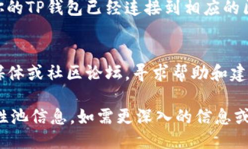 要查询TP钱包的流动性池信息，你可以遵循以下步骤：

1. **下载并安装TP钱包**：确保你已经拥有并安装了TP钱包应用。如果没有，你可以在官方网站或应用商店中下载。

2. **创建或导入钱包**：打开应用后，你可以创建一个新钱包或导入已有钱包。确保你拥有钱包的备份信息。

3. **访问流动性池选项**：
   - 在TP钱包的主界面上，寻找“去中心化交易所（DEX）”或“流动性池”相关的选项。一般来说，这些选项可以在钱包的菜单中找到。
   
4. **查看流动性池**：
   - 在流动性池的界面上，你将能够查看当前的流动性池信息，包括可用的流动性池、流动性提供者的收益、交易对等。
   - 根据需要，你可能还可以自定义过滤器，以查找特定的交易对或流动性池。

5. **连接钱包**：
   - 如果你需要查看链上数据或实时变化，确保你的TP钱包已经连接到相应的区块链网络。某些功能可能需要与区块链进行交互。

6. **社区和支持**：
   - 如果仍有疑问，可以访问TP钱包的官方社交媒体或社区论坛，寻求帮助和建议。

通过以上步骤，你应该能够查询到TP钱包中的流动性池信息。如需更深入的信息或具体的设置，请参考TP钱包的官方文档或支持页面。