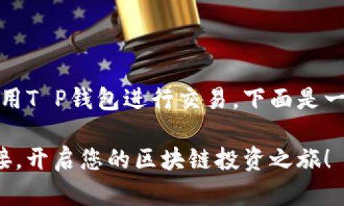如果您需要了解如何在Mdex平台上使用T P钱包进行交易，下面是一个关于此主题的详细大纲和相关内容。

揭秘T P钱包如何与Mdex平台无缝对接，开启您的区块链投资之旅！