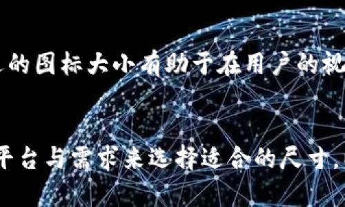 TP钱包（TokenPocket）是一款非常流行的数字货币钱包，支持多种区块链资产的存储和管理。对于很多用户而言，使用TP钱包时，钱包图标的大小可能并不是最重要的关键信息，然而了解这一细节仍然有助于进行个性化设置或为相关内容做排版和设计。

TP钱包图标城市
在设计和开发应用的时候，图标的标准大小通常有几个参考，通常是24x24、32x32、48x48等，但具体的使用场合可能会有所不同。TP钱包的图标在不同的界面（如App、网页、推广资料等）可能需要不同的尺寸，确保它在各种情况下都表现良好。

不同平台的图标要求
对于不同的平台（如iOS、Android等），TP钱包的图标尺寸也是有所不同的。例如，iOS设备上通常需要占用不同的屏幕尺寸，可能需要多种规格的图标，从而适应不同设备的显示效果。

应用图标的视觉影响
一个精美的图标不仅仅是视觉上的吸引，更能提升品牌形象。TP钱包的图标设计应该富有个性且易于识别。合适的图标大小有助于在用户的视觉体验中留下深刻的印象。

结论：图标的最优尺寸
综上所述，虽然我们无法给出一个统一的答案，但一般而言，TP钱包的图标在设计的时候，应当根据应用具体的平台与需求来选择适合的尺寸，以达到最佳的用户体验效果。