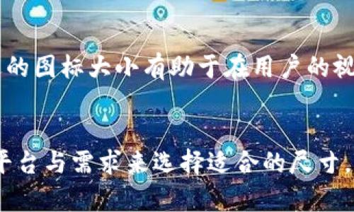 TP钱包（TokenPocket）是一款非常流行的数字货币钱包，支持多种区块链资产的存储和管理。对于很多用户而言，使用TP钱包时，钱包图标的大小可能并不是最重要的关键信息，然而了解这一细节仍然有助于进行个性化设置或为相关内容做排版和设计。

TP钱包图标城市
在设计和开发应用的时候，图标的标准大小通常有几个参考，通常是24x24、32x32、48x48等，但具体的使用场合可能会有所不同。TP钱包的图标在不同的界面（如App、网页、推广资料等）可能需要不同的尺寸，确保它在各种情况下都表现良好。

不同平台的图标要求
对于不同的平台（如iOS、Android等），TP钱包的图标尺寸也是有所不同的。例如，iOS设备上通常需要占用不同的屏幕尺寸，可能需要多种规格的图标，从而适应不同设备的显示效果。

应用图标的视觉影响
一个精美的图标不仅仅是视觉上的吸引，更能提升品牌形象。TP钱包的图标设计应该富有个性且易于识别。合适的图标大小有助于在用户的视觉体验中留下深刻的印象。

结论：图标的最优尺寸
综上所述，虽然我们无法给出一个统一的答案，但一般而言，TP钱包的图标在设计的时候，应当根据应用具体的平台与需求来选择适合的尺寸，以达到最佳的用户体验效果。