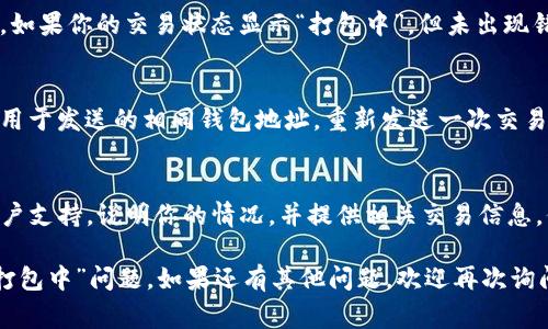 如果TP钱包在处理交易时一直显示“打包中”，这可能是由于网络拥堵、矿工费用设置太低或者其他技术问题导致的。以下是一些解决方案，可以帮助你处理这个问题：

### 1. **检查交易状态**
   - 首先，你可以访问区块链浏览器，输入你的交易哈希（TXID），查看该交易的当前状态。这样，你能了解交易是否在等待被打包。

### 2. **提高矿工费用**
   - 有时交易一直显示“打包中”是因为设置的矿工费用过低，导致矿工不愿意处理你的交易。考虑重新发起交易并设置更高的矿工费用。

### 3. **耐心等待**
   - 在区块链网络繁忙时，交易的确认可能需要一些时间。如果你的交易状态显示“打包中”，但未出现错误，建议耐心等待一段时间。

### 4. **尝试重新发送交易**
   - 如果经过一段时间后仍然没有更新，你可以尝试通过用于发送的相同钱包地址，重新发送一次交易。在这个过程中，请确保矿工费用设置合理。

### 5. **联系客服支持**
   - 如果以上步骤均无法解决问题，建议联系TP钱包的客户支持，说明你的情况，并提供相关交易信息。他们可以帮助你查明问题并指导解决方案。

希望这些解决方案能够帮到你，让你尽快解决TP钱包中的“打包中”问题。如果还有其他问题，欢迎再次询问！