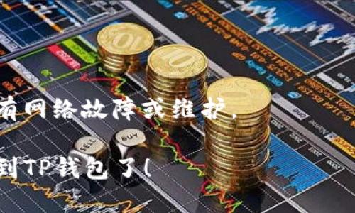 转账加密货币到TP钱包的流程可以简化为以下几个步骤。请根据您具体的币种和使用的交易平台，进行适当的调整。

### 转账步骤:

1. **开启TP钱包**  
   确保您已经下载并安装了TP钱包，打开应用后，登录您的账户。

2. **获取TP钱包地址**  
   在TP钱包中，选择您想要接收的币种。点击“接收”或者“收款”，系统会生成一个钱包地址，您可以复制这个地址。

3. **登陆交易平台OKEx**  
   打开OKEx交易平台（或您所用的其他交易平台），并登录您的账户。

4. **选择提现功能**  
   在您的账户主页面，找到“提现”或者“提币”选项。

5. **输入转账信息**  
   - 在“提现地址”字段中粘贴您之前从TP钱包复制的地址。
   - 输入您想要转账的币种数量。
   - 根据需求，选择网络（如选择ERC20、BSC等，视您的币种而定）。

6. **确认信息**  
   在确认提交提现请求前，请确保所有信息无误，包括钱包地址和数量。特别注意钱包地址，一旦转账完成，无法撤回。

7. **完成提现**  
   提交提现请求后，可能需要进行二次验证（如短信验证或邮箱确认）。完成后，等待交易处理，通常需要一定时间。

8. **检查TP钱包余额**  
   回到TP钱包，等待一段时间（通常几分钟到一小时不等），然后检查您的钱包余额，确认币种到账。

### 注意事项:
- 确保网络环境安全，防止信息泄露。
- 确认您要转账的币种在TP钱包中是支持的。
- 小额测试转账，确认无误后再进行大额转账。

### 如果遇到问题:
- 请及时联系交易平台的客服。
- 检查TP钱包和交易平台的公告，确认是否有网络故障或维护。

按照以上步骤，您就可以顺利将币从OKEx转到TP钱包了！
