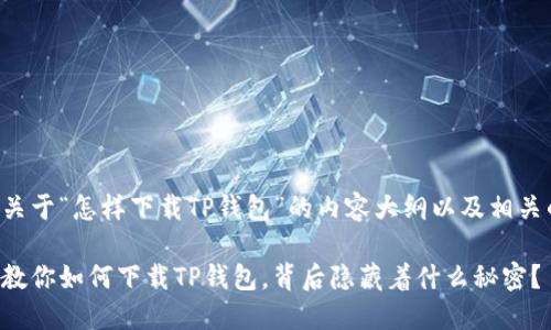 下面是关于“怎样下载TP钱包”的内容大纲以及相关的文本：

一步步教你如何下载TP钱包，背后隐藏着什么秘密？