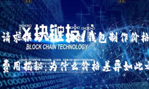 以下是根据您的请求撰写的区块链钱包制作价格表的内容示例： 

区块链钱包开发费用揭秘：为什么价格差异如此之大？