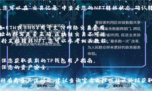 转移NFT（非同质化代币）到TP钱包，通常要遵循几个步骤。以下是通过TP钱包转移NFT的一般流程，供参考：

### 步骤 1: 准备工作
1. **确保您拥有TP钱包**：如果没有，请下载并安装TP钱包。
2. **使用支持的区块链网络**：确认您所要转移的NFT是基于哪个区块链（例如，以太坊、BSC等），并确保TP钱包支持该网络。

### 步骤 2: 导入您的NFT
1. **导入到TP钱包**：打开TP钱包，选择“资产”选项。需要根据不同区块链选择相应的资产类型，例如选择以太坊主网。
2. **添加NFT**：点击“添加NFT”或“导入NFT”，输入您的NFT合约地址和Token ID。

### 步骤 3: 转移NFT
1. **选择要转移的NFT**：在您的NFT列表中，选择需要转移的NFT。
2. **点击转移**：选择“转移”或“发送”选项。
3. **输入接收者地址**：在打开的界面中，输入您想要发送NFT的目标地址（确保地址正确无误）。
4. **确认交易**：根据提示确认您要发送的NFT和交易费用。

### 步骤 4: 查看交易状态
1. **检查交易记录**：返回主界面，您可以在“交易记录”中查看您的NFT转移状态，确认转移是否成功。

### 附加提示
- 确保您的钱包中有足够的代币（如ETH或BNB）用于支付网络交易费用。
- 在输入接收地址时，多次确认地址的拼写是否正确，区块链交易不可逆。
- 一些NFT市场或专门的平台也支持直接转移NFT，您可以参考相关教程。

### 注意事项
1. 教程内容可能会随时间变化，确保您获取最新的TP钱包用户指南。
2. 操作前备份您的钱包和密钥，确保您的资产安全。

如果您对TP钱包的使用或NFT的转移有更多具体问题，建议查询官方文档或社区论坛获取最佳实践。