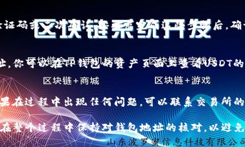 要将USDT（泰达币）提现到TP钱包，你需要按照以下步骤操作。TP钱包是一款支持多种数字货币的移动钱包，提现USDT到该钱包的过程相对简单。以下是详细步骤：

步骤1：创建或登录TP钱包
首先，你需要在你的手机上下载并安装TP钱包。如果你还没有账户，按照指示创建一个新账户并设置密码。如果你已经有账户，直接登录即可。

步骤2：获取TP钱包的USDT地址
在TP钱包主页，选择“资产”选项，然后找到USDT。在USDT页面，点击“接收”按钮，你会看到一个以“Tether”表示的地址，复制这个地址，或者扫描二维码以便后续使用。

步骤3：在交易所提取USDT
登录你所使用的交易所（如币安、火币、OKEx等），找到提取或提现的选项。在提现界面，选择USDT作为提现的币种。

步骤4：填写提现信息
在提现页面，粘贴之前复制的TP钱包的USDT地址，确保没有错误。接着，输入你想要提现的USDT数量。检查所有信息确认无误后，继续进行。

步骤5：完成身份验证和确认转账
大多数交易所在提现时会要求你进行身份验证，比如输入验证码或二次确认。按要求完成这些步骤后，确认提现请求。

步骤6：等待USDT到账
一旦你的提现请求被处理，USDT将会发送到你的TP钱包地址。你可以在TP钱包的资产页面上查看USDT的到账情况，通常会在几分钟到几个小时内到账。

步骤7：注意风险和费用
提现USDT时，请注意相关的手续费和钱包地址的有效性。如果在过程中出现任何问题，可以联系交易所的客服解决。

通过上述步骤，你应该能够顺利将USDT提现到TP钱包。确保在整个过程中保持对钱包地址的核对，以避免资金损失。