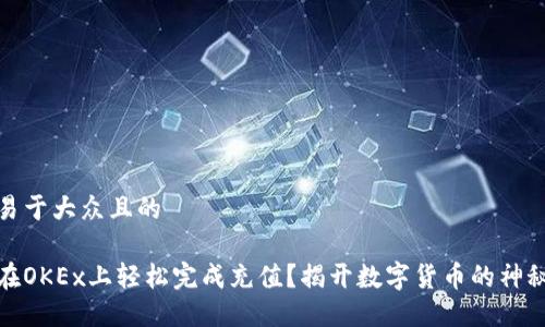 思考易于大众且的

如何在OKEx上轻松完成充值？揭开数字货币的神秘面纱