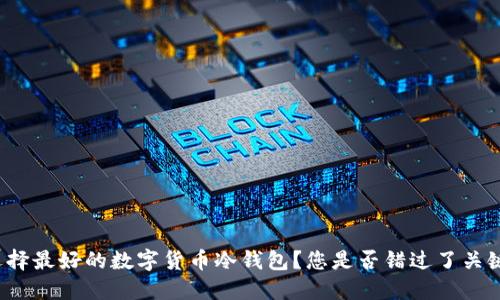 如何选择最好的数字货币冷钱包？您是否错过了关键因素？