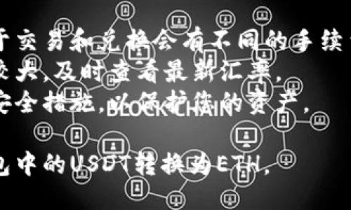 要将TP钱包中的USDT转换为ETH，可以按照以下步骤进行操作：

### 步骤一：打开TP钱包
1. 打开您的TP钱包应用程序，并且确保已成功登录您的账户。

### 步骤二：查看资产
1. 在钱包主页，查看您的资产，包括USDT余额。

### 步骤三：选择兑换或交易
1. 找到并点击“交易”或“兑换”选项。这个选项可能会在钱包的首页或菜单中显示。

### 步骤四：选择交易币种
1. 在交易界面，选择要兑换的币种。选择USDT作为您要出售的币种，另选择ETH作为您要购买的币种。

### 步骤五：输入金额
1. 输入您希望转换成ETH的USDT数量。注意查看当前的汇率以确保满足您的期望。

### 步骤六：确认交易
1. 检查交易信息，包括兑换金额、手续费等。确保无误后，确认交易。

### 步骤七：等待处理
1. 一旦交易被确认，您将收到相应数量的ETH。这个过程可能需要几分钟，具体时间取决于网络拥堵情况。

### 步骤八：查看余额
1. 回到钱包主页，检查您的ETH余额以确认交易成功。

### 注意事项
- **手续费**：不同交易所或平台对于交易和兑换会有不同的手续费，务必提前确认。
- **汇率波动**：数字货币市场波动较大，及时查看最新汇率。
- **安全性**：确保使用官方渠道和安全措施，以保护您的资产。

通过上述步骤，您就能轻松地将TP钱包中的USDT转换为ETH。