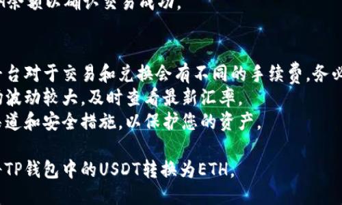 要将TP钱包中的USDT转换为ETH，可以按照以下步骤进行操作：

### 步骤一：打开TP钱包
1. 打开您的TP钱包应用程序，并且确保已成功登录您的账户。

### 步骤二：查看资产
1. 在钱包主页，查看您的资产，包括USDT余额。

### 步骤三：选择兑换或交易
1. 找到并点击“交易”或“兑换”选项。这个选项可能会在钱包的首页或菜单中显示。

### 步骤四：选择交易币种
1. 在交易界面，选择要兑换的币种。选择USDT作为您要出售的币种，另选择ETH作为您要购买的币种。

### 步骤五：输入金额
1. 输入您希望转换成ETH的USDT数量。注意查看当前的汇率以确保满足您的期望。

### 步骤六：确认交易
1. 检查交易信息，包括兑换金额、手续费等。确保无误后，确认交易。

### 步骤七：等待处理
1. 一旦交易被确认，您将收到相应数量的ETH。这个过程可能需要几分钟，具体时间取决于网络拥堵情况。

### 步骤八：查看余额
1. 回到钱包主页，检查您的ETH余额以确认交易成功。

### 注意事项
- **手续费**：不同交易所或平台对于交易和兑换会有不同的手续费，务必提前确认。
- **汇率波动**：数字货币市场波动较大，及时查看最新汇率。
- **安全性**：确保使用官方渠道和安全措施，以保护您的资产。

通过上述步骤，您就能轻松地将TP钱包中的USDT转换为ETH。