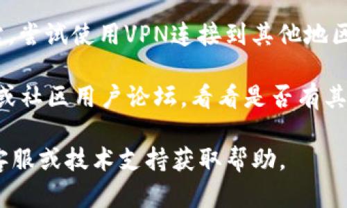 很抱歉，你遇到了问题。IM钱包官网无法打开可能有几个原因，如服务器故障、网络问题或者网址错误。你可以尝试以下几步来解决这个问题：

1. **检查网址**：确保你输入的网址是正确的。

2. **网络连接**：确认你的网络连接正常，可以尝试刷新网页或使用其他设备连接相同的网络。

3. **缓存和Cookies**：清除浏览器缓存和Cookies，有时这可以解决加载问题。

4. **使用VPN**：如果你所在的地区无法访问某些网站，尝试使用VPN连接到其他地区。

5. **社交媒体或社区**：检查IM钱包的社交媒体页面或社区用户论坛，看看是否有其他用户也遇到类似的问题。

如果以上方法仍然无法解决问题，建议联系IM钱包的客服或技术支持获取帮助。