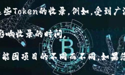 关于TP钱包收录Token的时间，通常这个过程会受到多个因素的影响，以下是一些常见的情况：

1. **Token的合规性**：首先，Token需要满足TP钱包的相关合规性标准。如果Token的项目团队提交的资料齐全且符合要求，审核时间会相对较短。

2. **项目的复杂性**：如果Token涉及复杂的技术细节或特性，可能需要更长时间进行审核和测试。

3. **提交方式**：如果您是通过官方渠道提交的，通常审核会比通过其他非官方渠道提交要快。

4. **市场需求**：在某些情况下，TP钱包会根据市场对特定Token的需求来优先处理这些Token的收录。例如，受到广泛关注或投资的项目可能会获得优先审核。

5. **开发团队的响应**：如果需要开发团队提供额外的信息或澄清，响应的速度也会影响收录的时间。

一般而言，TP钱包收录Token的时间 ranging from几天到几个星期不等，具体情况可能因项目的不同而不同。如果您想加快进程，确保提供所有必要的信息和资料，并保持与TP钱包官方团队的良好沟通。