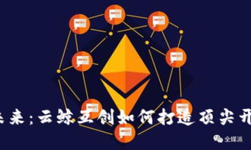 解锁区块链的未来:云鲸互创如何打造顶尖开发团队的秘密?