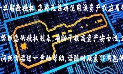 解除TP钱包授权的步骤较为简单，但在进行操作之前，请确保您了解相关风险，以免造成不必要的损失。以下是解除TP钱包授权的详细步骤。

步骤一：打开TP钱包应用
首先，找到并打开您手机中的TP钱包应用。如果您还没有安装，请前往应用商店下载并安装。

步骤二：登录您的账户
用您的账户信息登录TP钱包。如果您忘记密码，可以选择找回密码，按照系统提示完成相关操作。

步骤三：进入资产管理页面
登录成功后，通常会看到“资产”、“钱包”或类似选项，点击进入资产管理页面。在这里，您会看到您拥有的各类资产信息。 

步骤四：选择需要解除授权的资产
在资产管理页面中，找到您希望解除钱包授权的特定资产。例如，某个代币或交易平台，点击该资产进入详细页面。

步骤五：找到授权管理选项
在资产详细页面中，您需要找到“授权管理”或“解除授权”选项。不同版本的TP钱包界面可能会有所不同，请仔细查找。

步骤六：解除授权
点击解除授权后，系统通常会提示您确认该操作。确认解除后，该资产或应用程序的授权将被撤销，您将不会再允许其访问您的钱包信息。

步骤七：检查授权状态
为确保操作成功，返回到资产管理页面，查看对应的授权状态是否已更新为“未授权”。

注意事项
在解除授权之前，请确保您对该操作的后果有充分的理解。一旦解除授权，您将无法再使用该资产或应用的相关功能，如需再次使用，可能需要重新授权。

总结
解除TP钱包授权是一个保护您资产的必要步骤，定期检查和管理您的授权列表，有助于提高资产安全性。通过遵循以上步骤，您可以轻松解除不再信任或使用的授权。

希望以上内容能帮助您顺利解除TP钱包的授权。如有任何疑问或需要进一步的帮助，请随时联系TP钱包的客服支持。