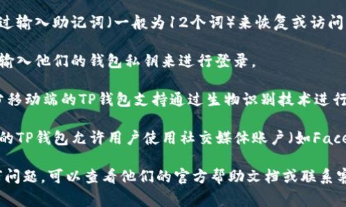 TP钱包（Trust Port Wallet）通常支持多种登陆方式，包括：

1. **助记词登录**：用户可以通过输入助记词（一般为12个词）来恢复或访问自己的钱包。
   
2. **私钥登录**：用户可以通过输入他们的钱包私钥来进行登录。

3. **面部识别/指纹识别**：部分移动端的TP钱包支持通过生物识别技术进行快速登录。

4. **社交账号登录**：有些版本的TP钱包允许用户使用社交媒体账户（如Facebook或Twitter）进行快捷登录。

如果您在使用TP钱包时遇到任何问题，可以查看他们的官方帮助文档或联系客服以获取支持。
