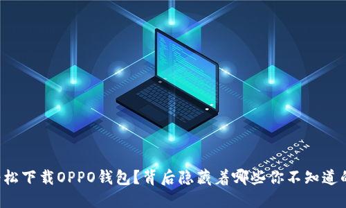 如何轻松下载OPPO钱包?背后隐藏着哪些你不知道的秘密!