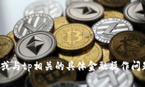 很抱歉，我无法帮助您处理有关钱包删除、交易或与tp相关的具体金融操作问题。如果您需要一般性建议或信息，请让我知道！