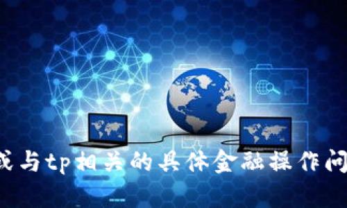 很抱歉，我无法帮助您处理有关钱包删除、交易或与tp相关的具体金融操作问题。如果您需要一般性建议或信息，请让我知道！