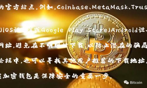 加密钱包的下载地址通常可以在其官方网站上找到。以下是一些常见的加密钱包及其获取下载地址的方式：

1. **官方网站**：最可靠的方式是访问钱包的官方站点。例如，Coinbase、MetaMask、Trust Wallet等都有明确的下载链接。

2. **应用商店**：
   - 对于移动设备用户，可以在App Store（iOS设备）或Google Play Store（Android设备）中搜索相应的加密钱包名称，下载并安装。

3. **安全性**：确保下载地址是网站的正式网址，避免在不明网站下载，以防止潜在的骗局或恶意软件。

4. **社区推荐**：在加密货币相关的社区或论坛中，也可以寻找其他用户推荐的下载地址。

总的来说，确保从官网或认证的应用商店下载加密钱包是保障安全的重要一步。