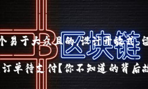 思考一个易于大众且的,设计开放式,留下悬念
TP钱包:订单待支付?你不知道的背后故事