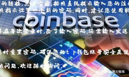 t p钱包是一个非常实用的数字钱包应用，很多用户在使用过程中可能会面临怎样查看自己的账号和密码的问题。下面将详细为您解答。

什么是t p钱包？
t p钱包是一款方便用户管理数字货币和进行在线支付的应用。它支持多种数字货币的存储和交易，让用户能够随时随地进行资金的转移和管理。

t p钱包的账号安全性
在使用t p钱包时，账号的安全性至关重要。您需要确保密码强度足够，以防止未经授权的访问。

如何查看t p钱包的账号信息
1. **打开t p钱包应用**：首先，请确保您的设备已安装t p钱包应用，并登录您的账户。
2. **进入设置**：在应用主页，找到“设置”菜单。通常它会在界面的右上角或底部菜单中。
3. **查看账号信息**：在设置中，您可以找到“账号管理”或“我的信息”选项。点击进入后，您将看到您的账号信息，包括账号名和相关的联系方式。

如何重置或查看密码
1. **忘记密码流程**：在登录界面，通常会有“忘记密码？”的链接。点击它后，按照系统提示输入您的注册邮箱或手机号码，系统会发送重置密码的链接或验证码。
2. **创建新密码**：收到链接或验证码后，点击进去并按照指示设置一个新的密码。同时，建议您使用较强的密码组合，以增强安全性。

保护您的账号安全
除了设置强密码，您还可以开启应用的双重认证功能，这样在每次登录时，除了输入密码，还需输入发送到您手机的验证码，这样可以大大提升账号的安全性。

总结
通过以上步骤，您可以轻松查看自己的账号信息，并在必要时重置密码。确保您的t p钱包账号安全是使用数字经济时的重中之重。

希望这些信息能帮助您更好地使用t p钱包！如果还有其他问题，欢迎随时询问。