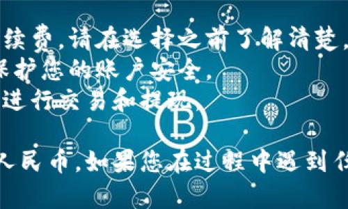 要将TP钱包（Trust Wallet）中的加密货币提现换成人民币，可以按照以下步骤操作。请注意，具体操作可能因所持有的加密货币、交易所及其它因素而有所不同。

### 第一步：选择合适的交易所

1. **注册交易所账户**：选择一个支持您所持有加密货币的交易所，并注册一个账户。常用的交易所有币安（Binance）、火币（Huobi）等。
2. **完成身份验证**：根据交易所的要求进行身份验证，确保您的账户可以进行提现。

### 第二步：通过TP钱包转账加密货币

1. **打开TP钱包**：在您的手机上打开TP钱包应用。
2. **选择加密货币**：找到您想要提现的加密货币，点击进入。
3. **选择“发送”**：在加密货币的页面，点击“发送”选项。
4. **输入交易所地址**：打开您注册的交易所，找到相应的充值地址，复制此地址并粘贴到TP钱包中。
5. **确认转账金额**：输入您想要转账的数量，确认所有信息无误后，提交转账请求。

### 第三步：在交易所出售加密货币

1. **等待确认**：转账后，耐心等待交易所确认您的转账。转账时间视乎网络拥堵情况，通常会在几分钟到几个小时内完成。
2. **查看余额**：转账成功后，您的交易所账户中应会显示相应的余额。
3. **创建卖单**：在交易所中选择对应的交易对（如BTC/USDT），创建卖单，将您的加密货币出售为USDT或其他法币交易对。

### 第四步：提现人民币

1. **选择法币提现**：完成卖单后，您的账户中将有USDT或其他法币余额。选择提现功能。
2. **输入提现金额**：根据平台规则输入提现金额。
3. **选择提现方式**：选择您希望提现的方式，通常支持银行卡或其他支付方式。例如，选择提现到银行卡。
4. **确认信息并提交**：确认所有信息，确保无误后提交提现请求。

### 注意事项

- **交易手续费**：在整个过程中，可能会涉及到转账和提现的手续费，请在选择之前了解清楚。
- **安全性**：在使用任何交易所和钱包时，确保开启双重验证，保护您的账户安全。
- **汇率波动**：加密货币价格波动较大，建议在相对稳定的时期进行交易和提现。

通过上述步骤，您应该能够顺利将TP钱包中的加密货币提现换成人民币。如果您在过程中遇到任何问题，建议查看交易所的帮助文档或联系客服获取支持。
