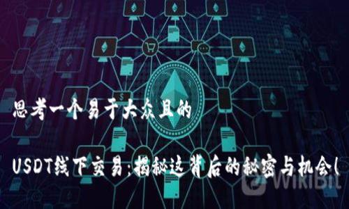 思考一个易于大众且的
USDT线下交易:揭秘这背后的秘密与机会!