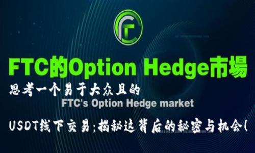 思考一个易于大众且的
USDT线下交易:揭秘这背后的秘密与机会!