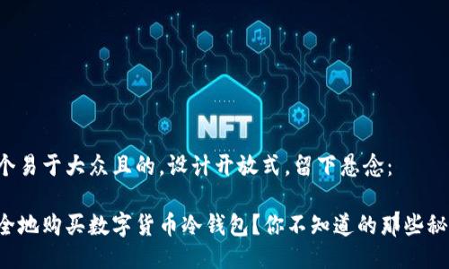 思考一个易于大众且的,设计开放式,留下悬念:
如何安全地购买数字货币冷钱包?你不知道的那些秘密揭晓!