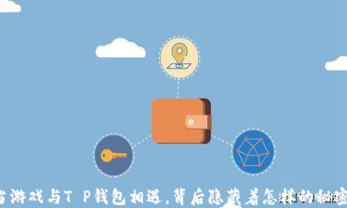 当游戏与T P钱包相遇,背后隐藏着怎样的秘密?
