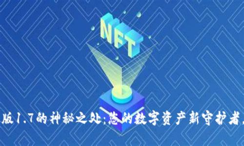 发现T P钱包最新版1.7的神秘之处:您的数字资产新守护者,究竟有什么惊喜?