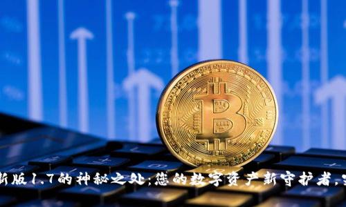 发现T P钱包最新版1.7的神秘之处:您的数字资产新守护者,究竟有什么惊喜?
