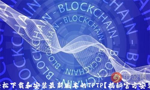 如何轻松下载和安装最新版本的TPTP?揭秘官方安装步骤!