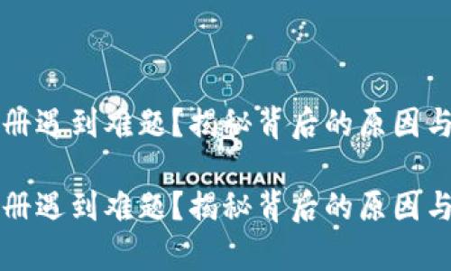 t p钱包注册遇到难题?揭秘背后的原因与解决方案!
t p钱包注册遇到难题?揭秘背后的原因与解决方案!