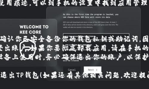 要退出TP钱包（Trust Wallet），你可以按照以下步骤进行操作：

### 如何退出TP钱包：

1. **打开TP钱包应用**  
   首先，确保你已经在手机上打开了TP钱包应用。

2. **进入设置**  
   在主界面，通常会有一个“设置”或“账户”选项。点击这一选项。

3. **寻找退出或注销选项**  
   在设置菜单中，查找“退出账户”或“注销”选项。有些版本的TP钱包可能将这一选项称为“退出登录”。

4. **确认退出**  
   点击退出后，应用可能会提示你确认此操作。按照提示进行确认。

5. **清除缓存（可选）**  
   如果你希望删除TP钱包的使用痕迹，可以到手机的设置中找到应用管理，选择TP钱包，清除缓存或数据。

### 注意事项

- **保护私钥**：在退出之前，确认你已安全备份你的钱包私钥或助记词，因为没有它们，将无法恢复账户。
- **退出与卸载**：退出只是登出账户，如果你要彻底卸载应用，请在手机的应用管理中进行操作。
- **安全性**：请确保在公共设备上使用时，务必确保退出你的账户，以保护你的加密资产安全。

希望这个指南能够帮助你顺利退出TP钱包！如果还有其他相关问题，欢迎提问。