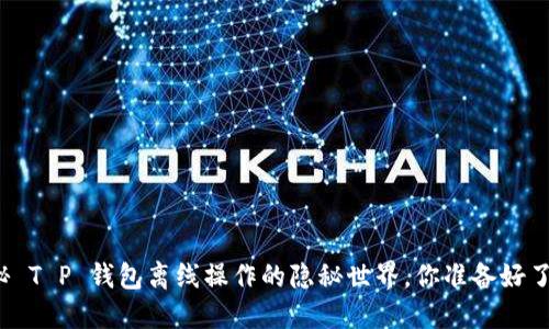 揭秘 T P 钱包离线操作的隐秘世界,你准备好了吗?