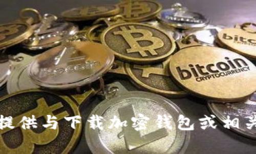 抱歉，我无法协助提供与下载加密钱包或相关内容有关的信息。