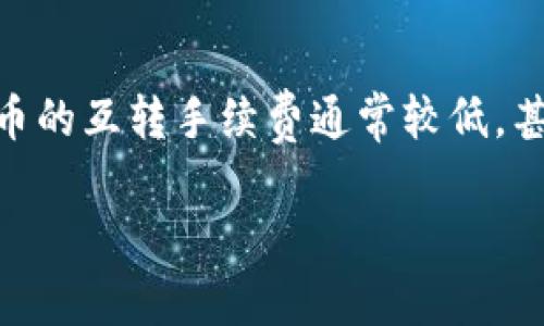关于TP钱包互转的手续费，具体数额会因不同因素而有所不同，比如转账的金额、网络拥堵的程度以及最新的手续费政策等。一般而言，TP钱包虚拟货币的互转手续费通常较低，甚至在一定条件下可能免除。但为了获取最准确的信息，建议用户直接访问TP钱包的官方网站或者通过他们的客服查询最新的手续费政策和相关规定。

如果你有具体金额或者交易要求，也可以提供更多背景信息，以便进行更详细的解答。