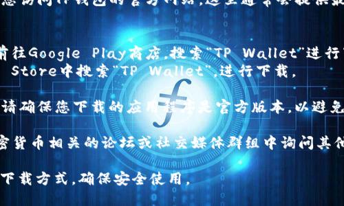 如果您正在寻找下载TP钱包（TP Wallet），可以按以下步骤进行：

1. **访问官方网站**：首先，建议您访问TP钱包的官方网站。这里通常会提供最新和最安全的下载链接。

2. **应用商店**：
   - **Android用户**：您可以前往Google Play商店，搜索“TP Wallet”进行下载。
   - **iOS用户**：在Apple App Store中搜索“TP Wallet”，进行下载。

3. **安全性确认**：在下载之前，请确保您下载的应用程序是官方版本，以避免安全隐患和钓鱼攻击。

4. **社区讨论**：您还可以在加密货币相关的论坛或社交媒体群组中询问其他用户的下载经验，获取更多信息。

请根据您的设备类型选择合适的下载方式，确保安全使用。